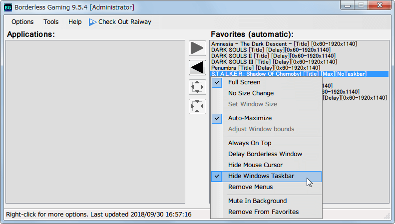 S.T.A.L.K.E.R Shadow of Chernobyl Borderless Gaming 設定（フルスクリーンボーダーレスの場合）、ウィンドウモードで起動した場合、ウィンドウ枠が残るため枠を非表示にしたい場合は Borderless Gaming を使用、ウィンドウモードではタスクバーを非表示にできないため、Favorites で登録したリストで右クリックしてウィンドウタスクバー非表示（Hide Windows Taskbar）を選択、ゲームロード中は必ずウィンドウサイズが若干変更する仕様によりウィンドウ枠が表示されたまま残ってしまうことがある、遅延ボーダーレスウィンドウ（Delay Borderless Window）を選択することである程度改善するが、まれにウィンドウ枠が残ってしまうことがあるのでその場合は Borderless Gaming の左側リストに表示されている S.T.A.L.K.E.R Shadow of Chernobyl を選択してボーダーレスボタン（ツール中央に表示されている4つのボタンで上から3つ目のボタン）をクリックする